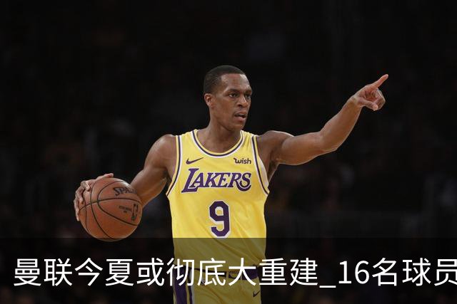 曼联今夏或彻底大重建 16名球员前途未卜包括C罗